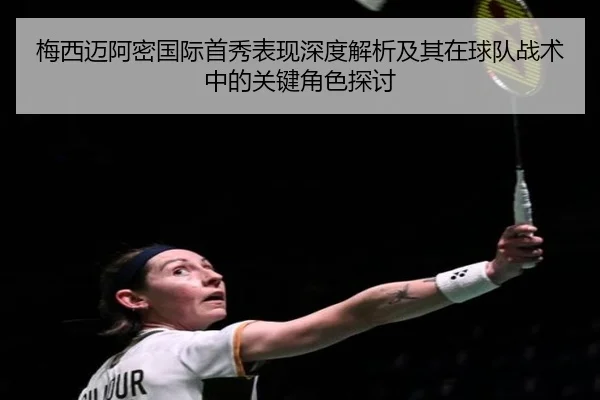 梅西迈阿密国际首秀表现深度解析及其在球队战术中的关键角色探讨