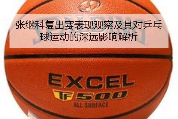 张继科复出赛表现观察及其对乒乓球运动的深远影响解析